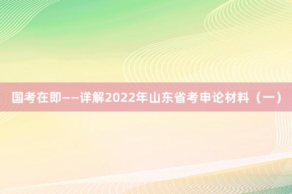 国考在即——详解2022年山东省考申论材料(一)